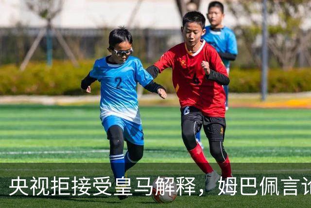 央视拒接受皇马解释，姆巴佩言论致西甲转播停摆