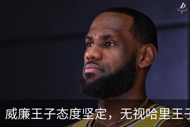 威廉王子态度坚定，无视哈里王子的和解请求，依旧拒绝原谅他