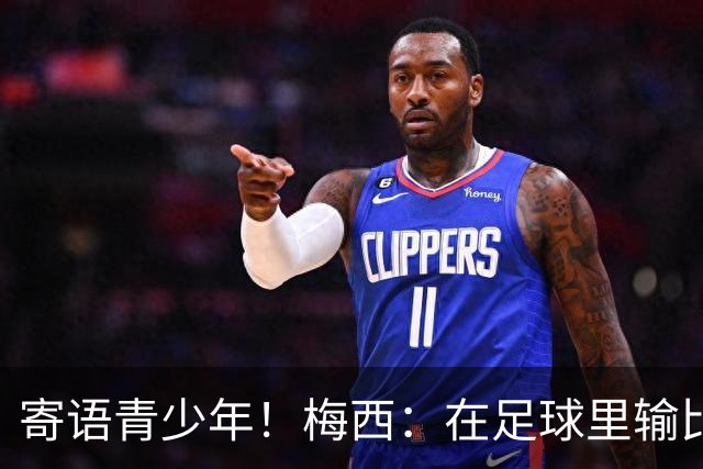 寄语青少年！梅西：在足球里输比赢次数更多，要懂得赢也要懂得输