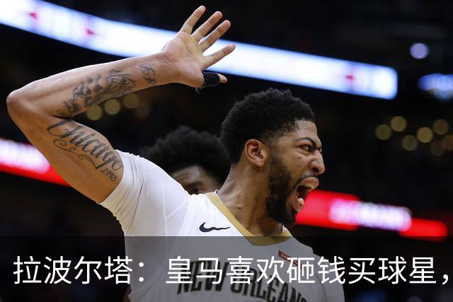 拉波尔塔：皇马喜欢砸钱买球星，但鸡舍不能有两只公鸡，这行不通