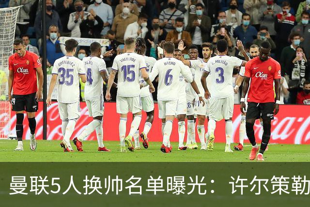 曼联5人换帅名单曝光：许尔策勒受青睐，挖角需付赔偿金