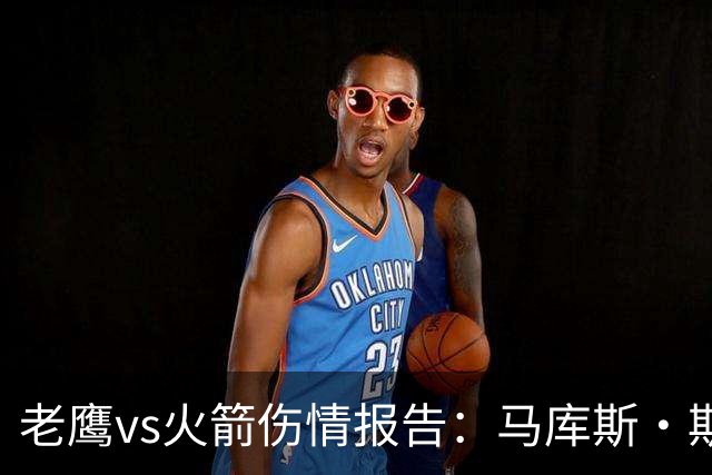 老鹰vs火箭伤情报告：马库斯·斯玛特能否出战复赛？