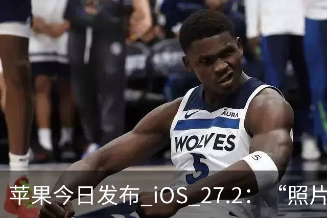 苹果今日发布 iOS 27.2：“照片”和“播客”等增加新功能
