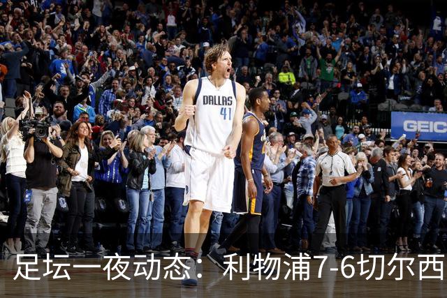 足坛一夜动态：利物浦7-6切尔西！曼城6-5 C罗当选最伟大金球